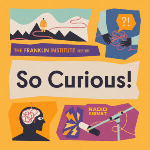 So Curious! A new podcast from The Franklin Institute